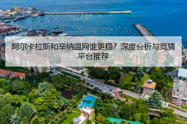 阿尔卡拉斯和辛纳温网谁更稳？深度分析与竞猜平台推荐