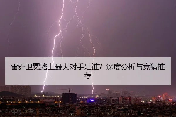 雷霆卫冕路上最大对手是谁？深度分析与竞猜推荐