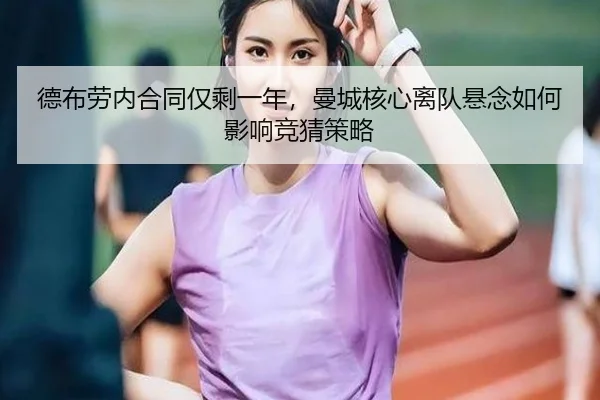 德布劳内合同仅剩一年，曼城核心离队悬念如何影响竞猜策略