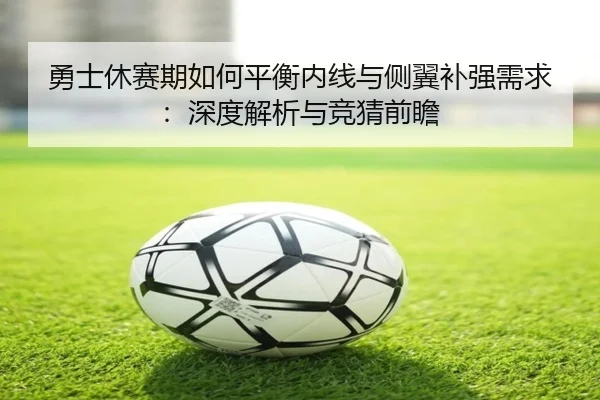 勇士休赛期如何平衡内线与侧翼补强需求：深度解析与竞猜前瞻