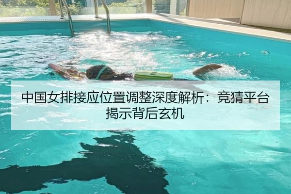 中国女排接应位置调整深度解析：竞猜平台揭示背后玄机