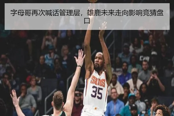 字母哥再次喊话管理层，雄鹿未来走向影响竞猜盘口